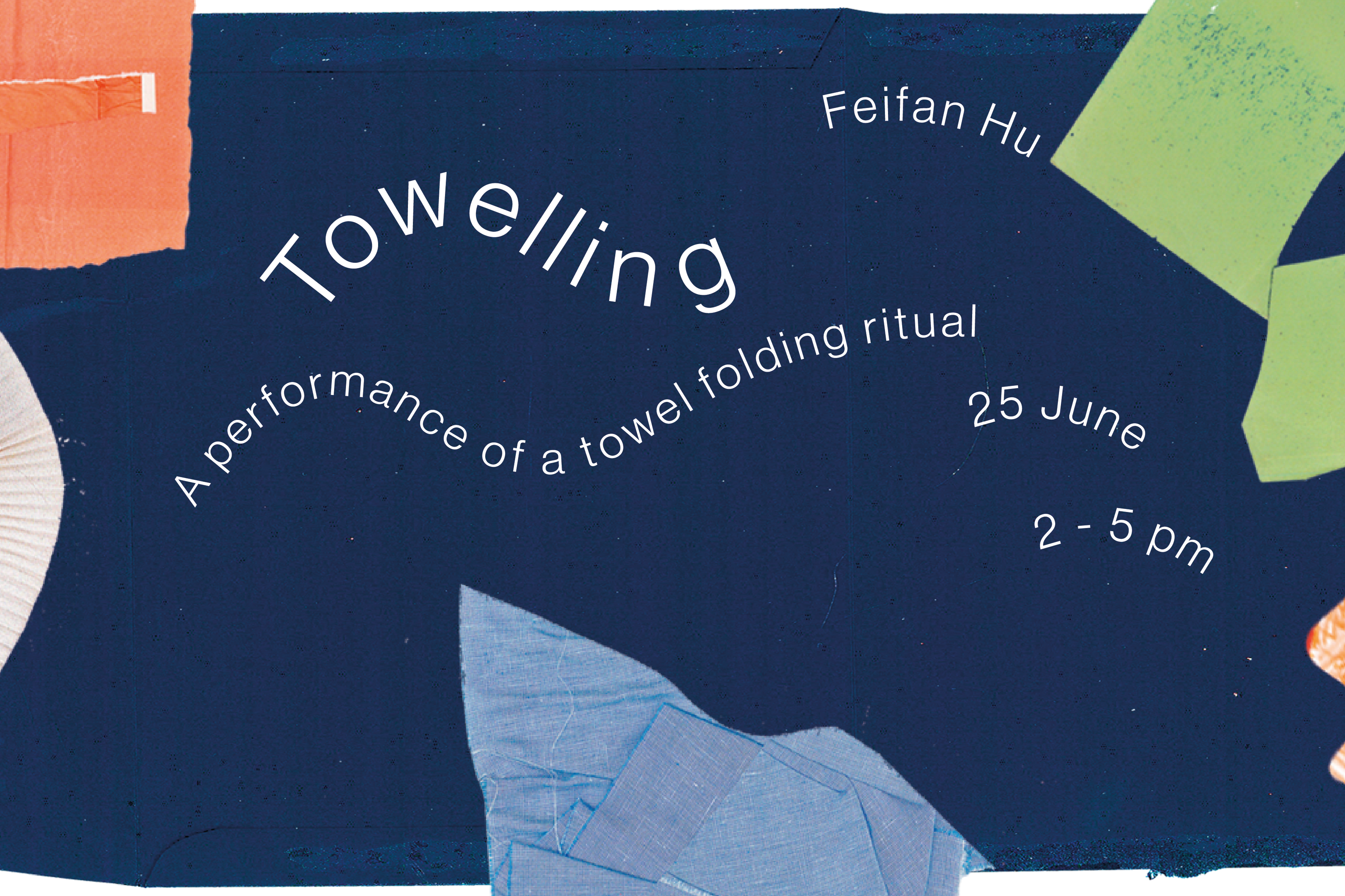 A graphic of fabrics scraps, bordering a navy blue fabric background with wavy lines of text reading ‘Towelling. Feifan Hu. A performance of a towel folding ritual, 25th of June, 2 to 5pm’