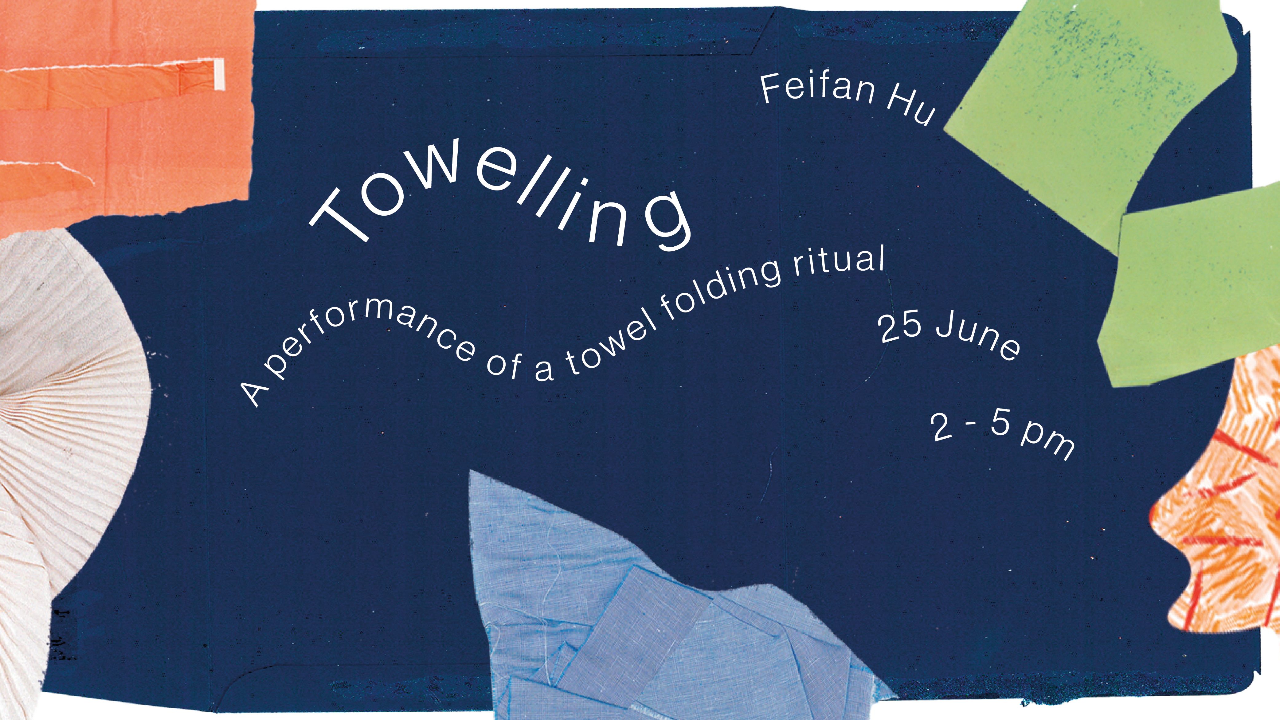 A graphic of fabrics scraps, bordering a navy blue fabric background with wavy lines of text reading ‘Towelling. Feifan Hu. A performance of a towel folding ritual, 25th of June, 2 to 5pm’