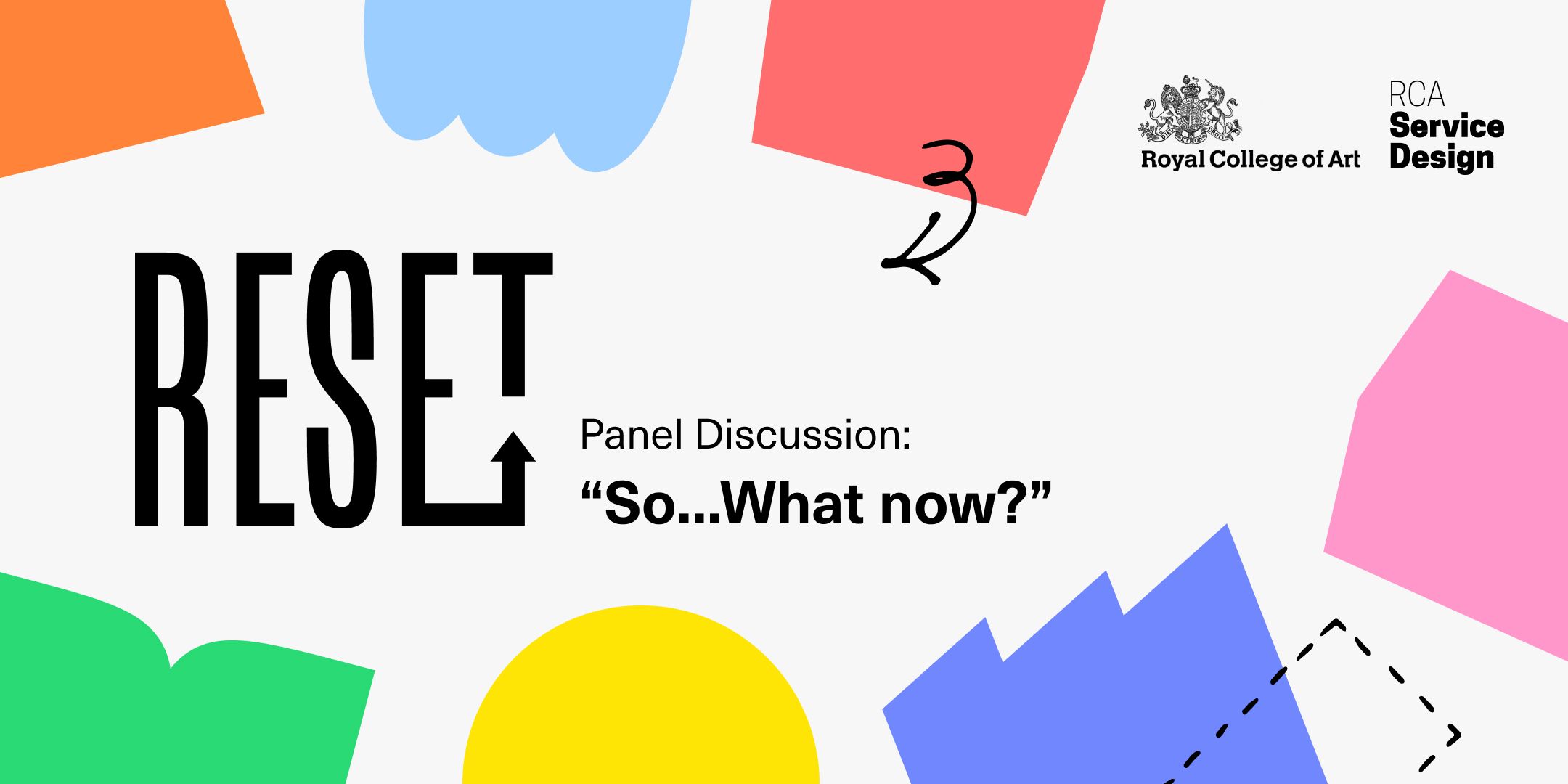 A graphic of coloured shapes bordering a white background with black text over, reading ‘Reset. Panel discussion: So…what now?’