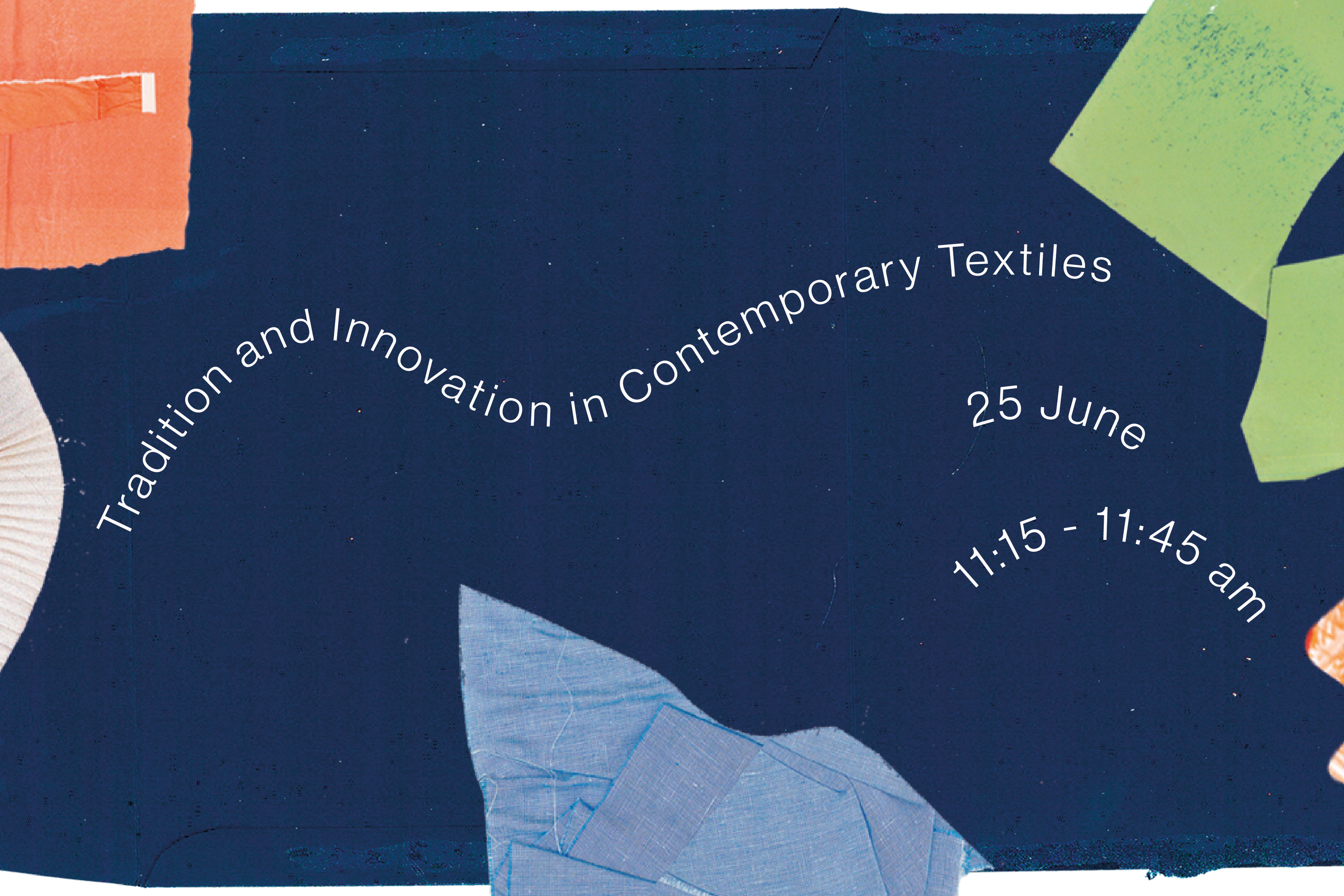 A graphic of various fabric scraps, bordering a navy blue fabric background with wavy lines of text reading Tradition and Innovation in Contemporary Textiles, 25th June, 11:15 to 11:45am    