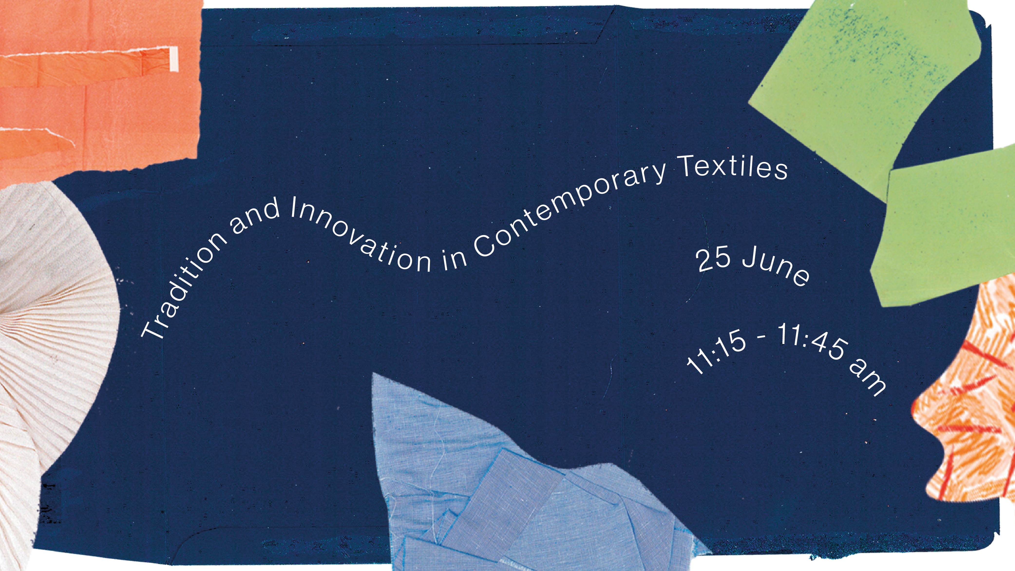 A graphic of various fabric scraps, bordering a navy blue fabric background with wavy lines of text reading Tradition and Innovation in Contemporary Textiles, 25th June, 11:15 to 11:45am    