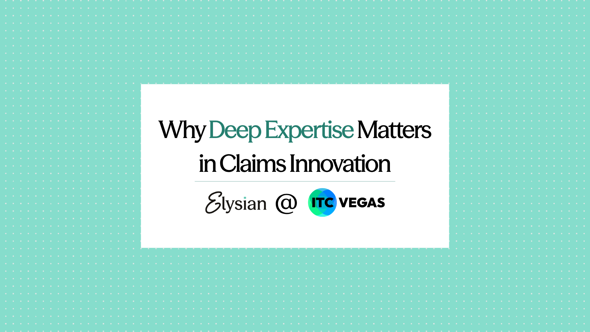 Why Deep Expertise Matters in Claims Innovation - Elysian Live @ ITC Vegas 2025