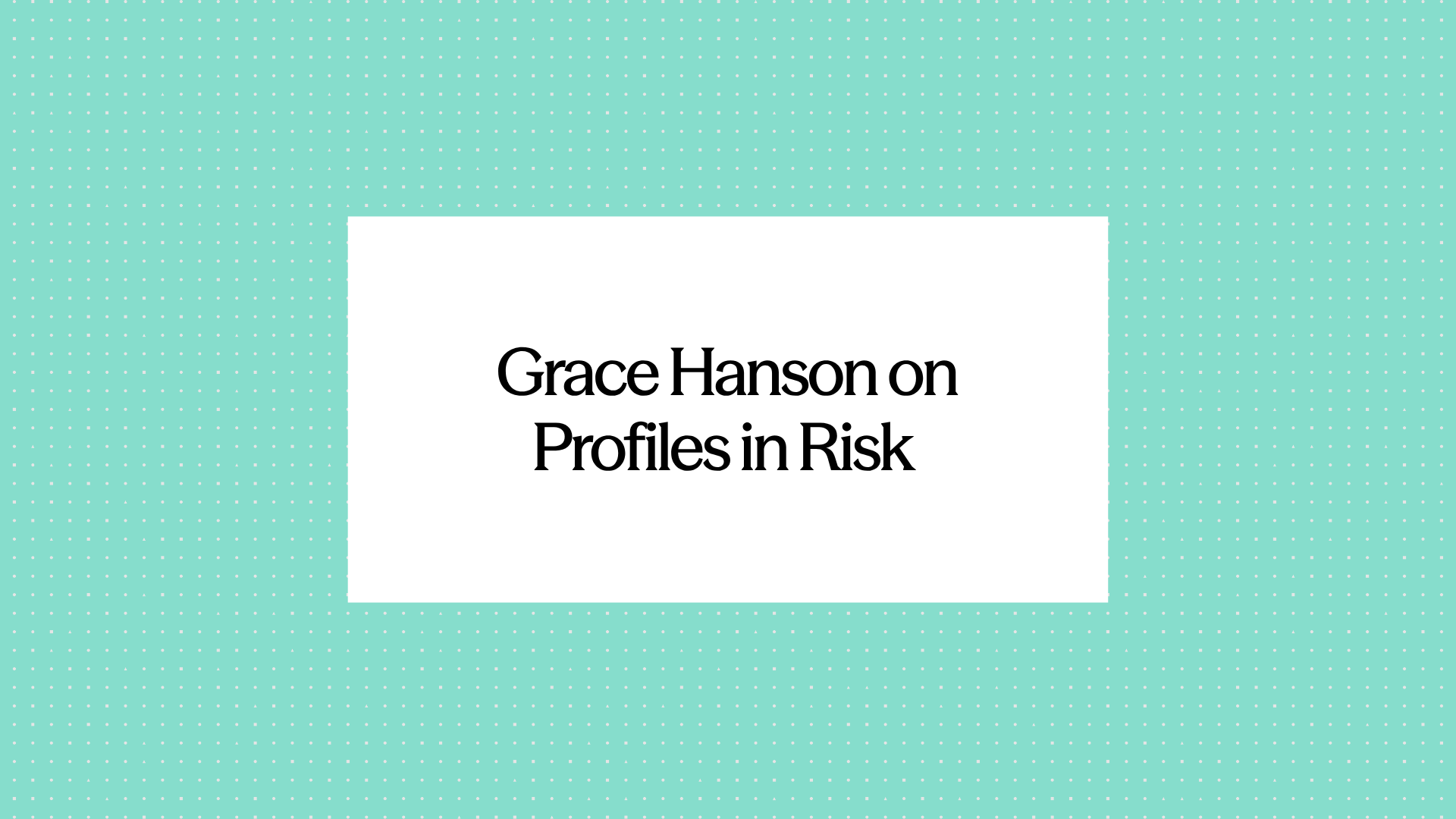 Grace Hanson on Profiles in Risk