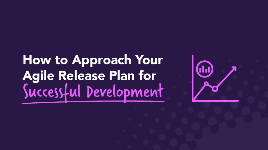 How to Approach Your Agile Release Plan for Successful Development