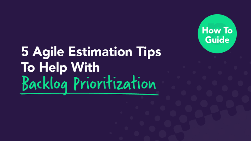 5 Agile Estimation Tips To Help With Backlog Prioritization