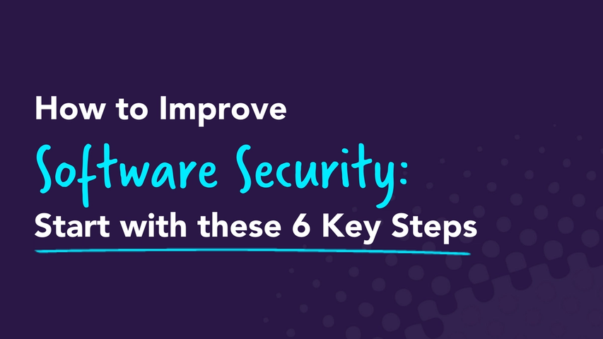 How to Improve Software Security: Start With These 6 Key Steps
