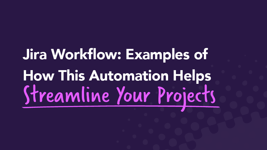 Jira Workflow: Examples of How This Automation Helps Streamline Your Projects