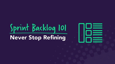 Sprint Backlog 101: Never Stop Refining