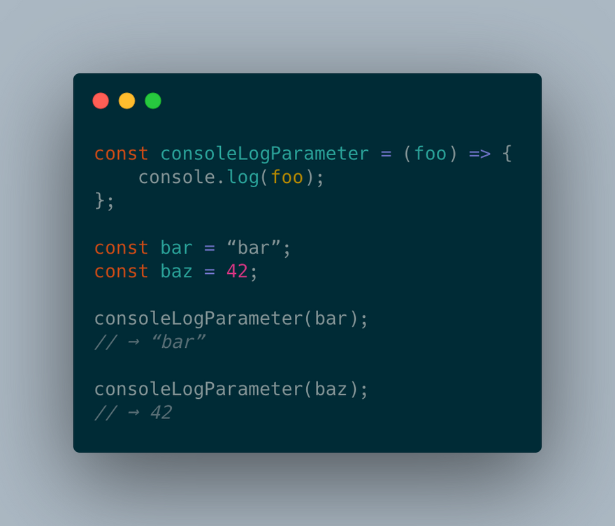 const consoleLogParameter = (foo) => {   console.log(foo); };  const bar = “bar”; const baz = 42;  consoleLogParameter(bar); // → “bar”;  consoleLogParameter(baz); // → 42;