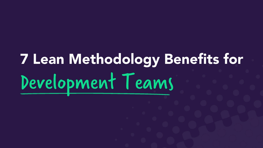 7 Lean Methodology Benefits for Development Teams