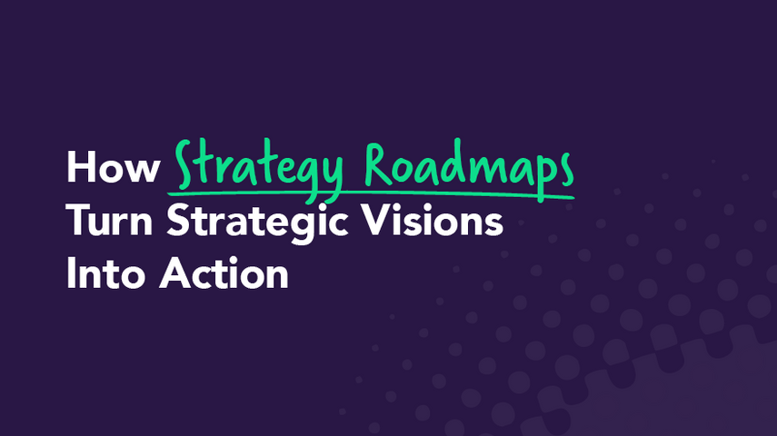How Strategy Roadmaps Turn Strategic Visions Into Action