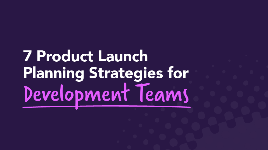 7 Product Launch Planning Strategies for Development Teams