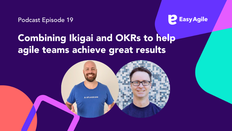Easy Agile Podcast Ep.19 Combining Ikigai and OKRs to help agile teams achieve great results