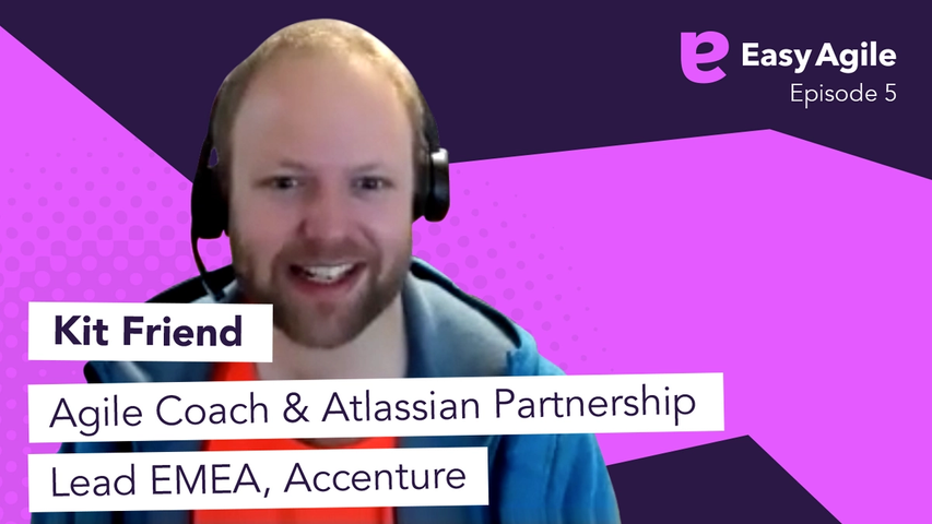 Easy Agile Podcast Ep.9 Kit Friend, Agile Coach & Atlassian Partnership Lead EMEA, Accenture. 