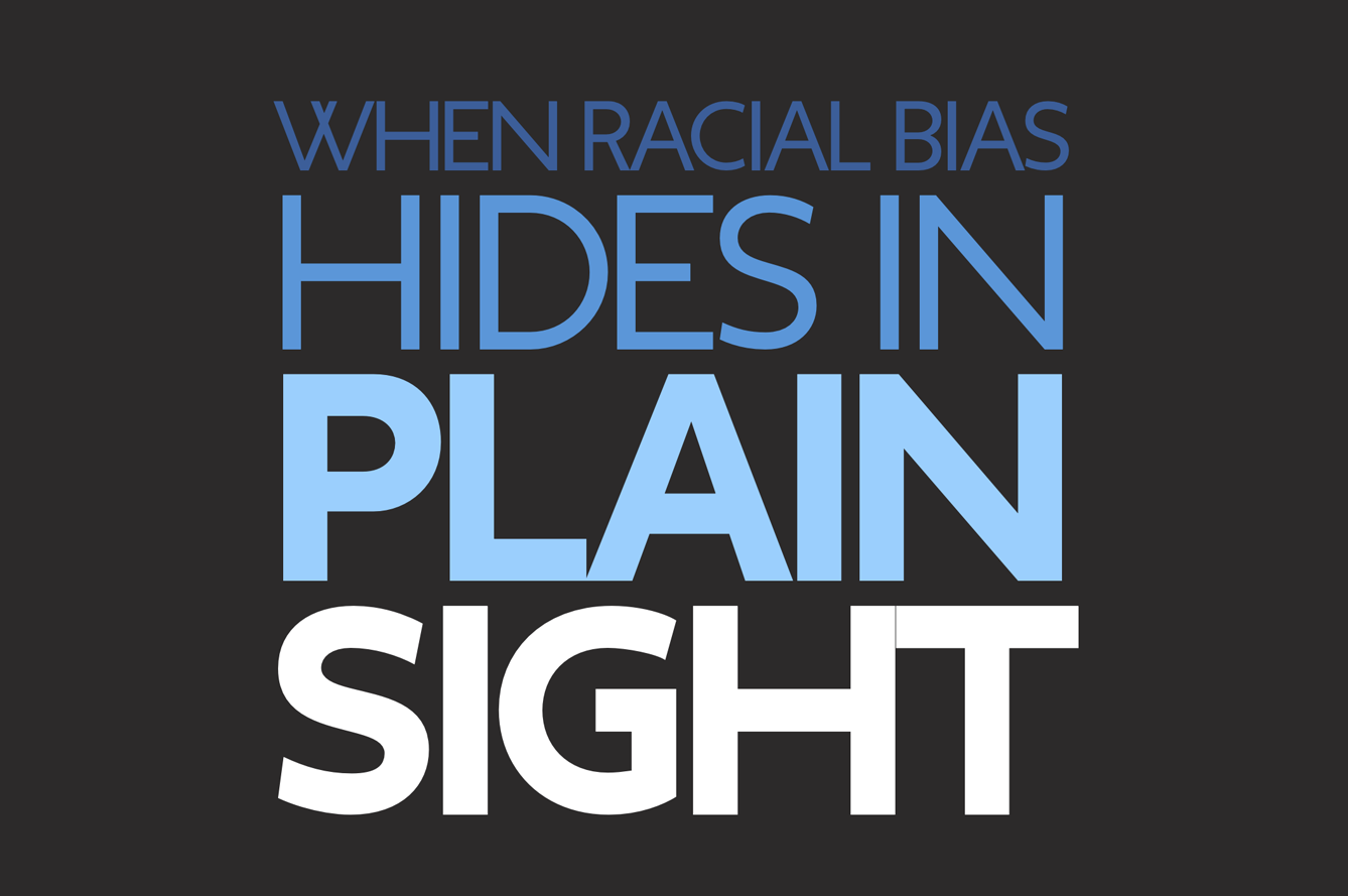 Bold text graphic with the message: “When Racial Bias Hides in Plain Sight” on a black background.