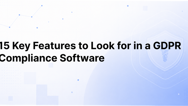 15 Key Features to Look for in a GDPR Compliance Software