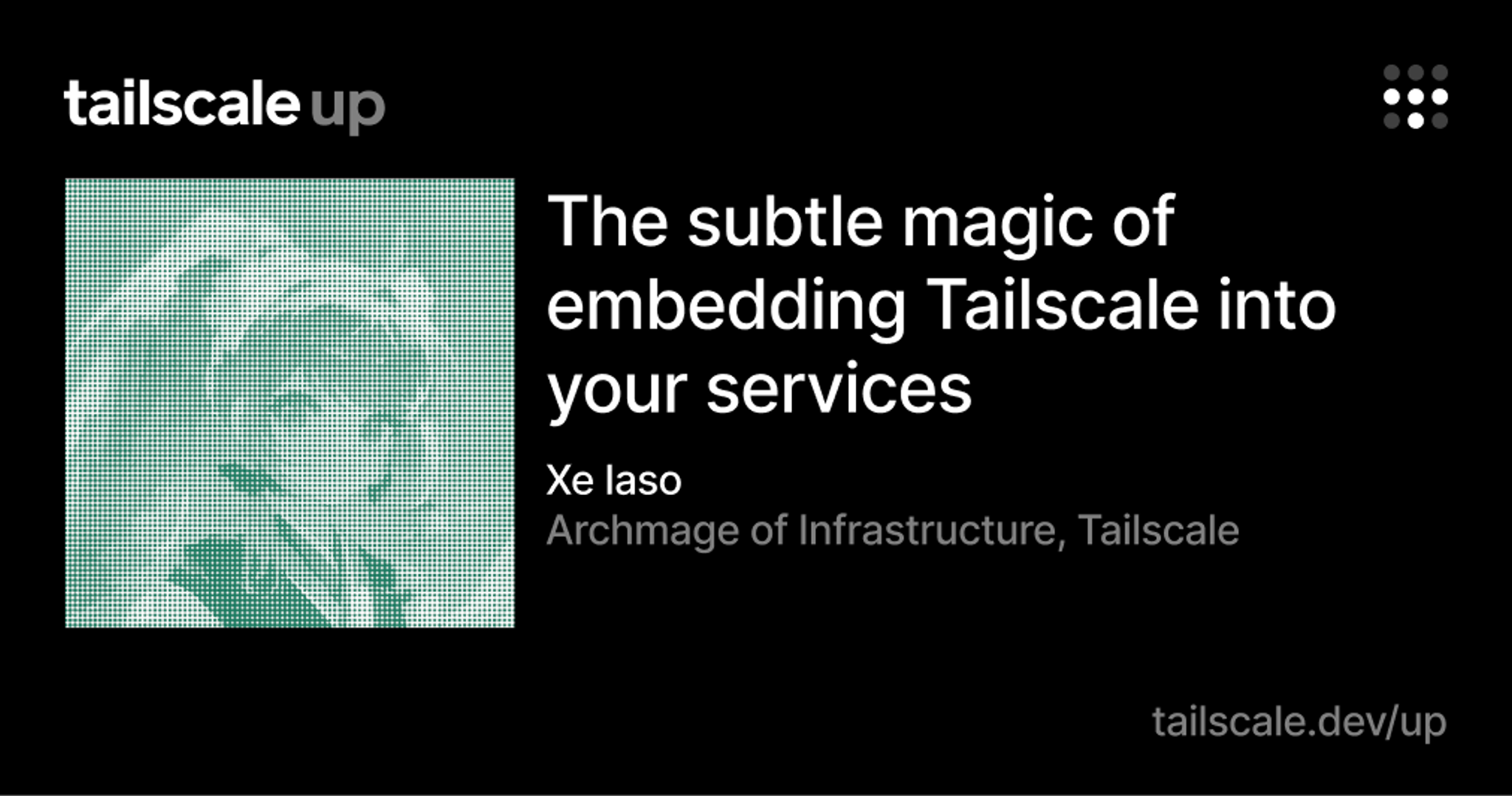 An image of an avatar with a heavily pixellated green-on-white image, with "Tailscale Up: The subtle magic of embedding Tailscale into your services" as title, with Xe Iaso, "Archmage of Infrastructure, Tailscale" as author, and a (since-deprecated) URL for tailscale.dev/up at bottom.