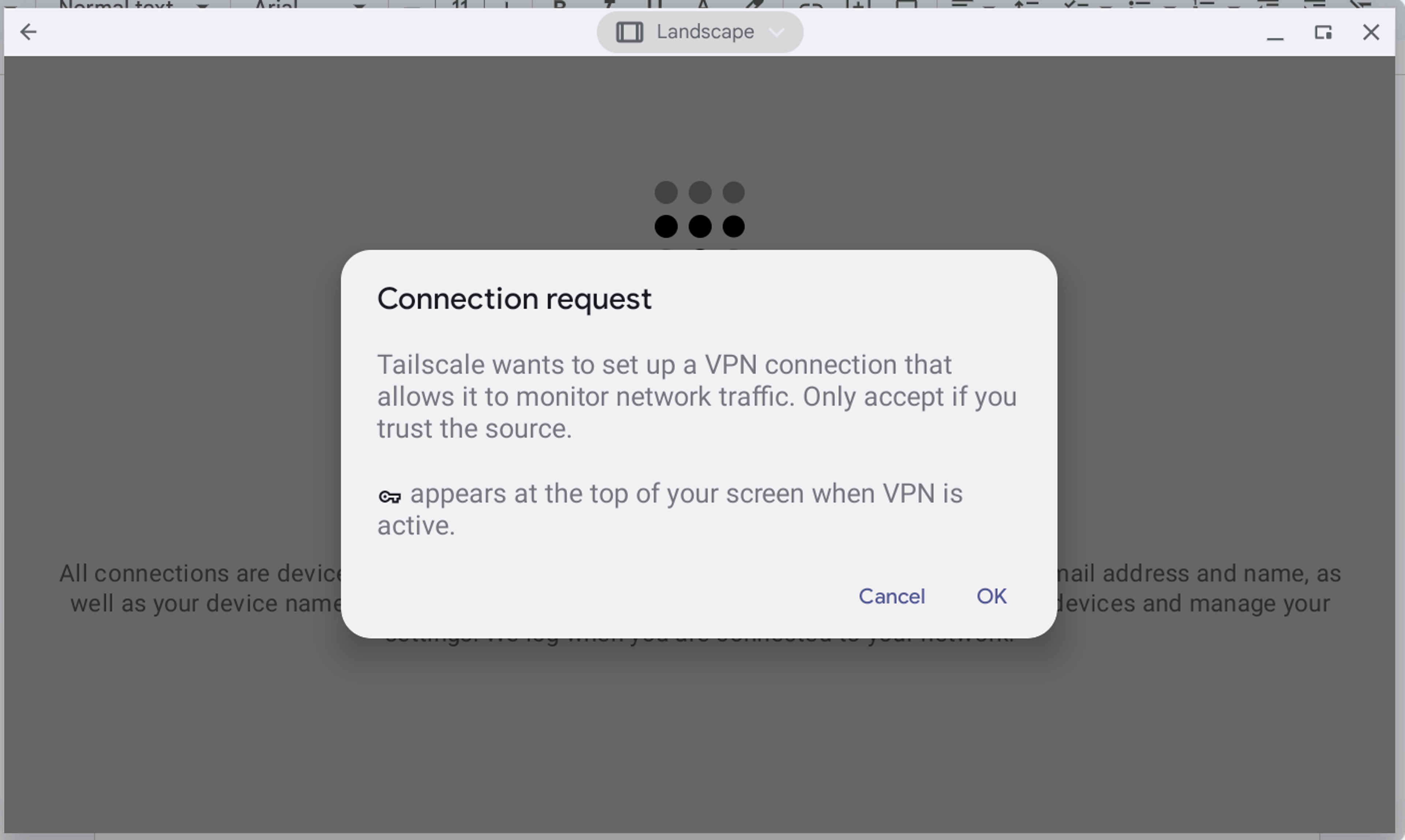 Image from a Chromebook, with the Tailscale Android app pushing a prompt: "Connection request: Tailscale wants to set up a VPN connection that allows it to monitor network traffic. Only accept if you trust the source. [Key symbol] appears at the top of your screen when VPN is active." Cancel and OK click prompts at the bottom of this window.