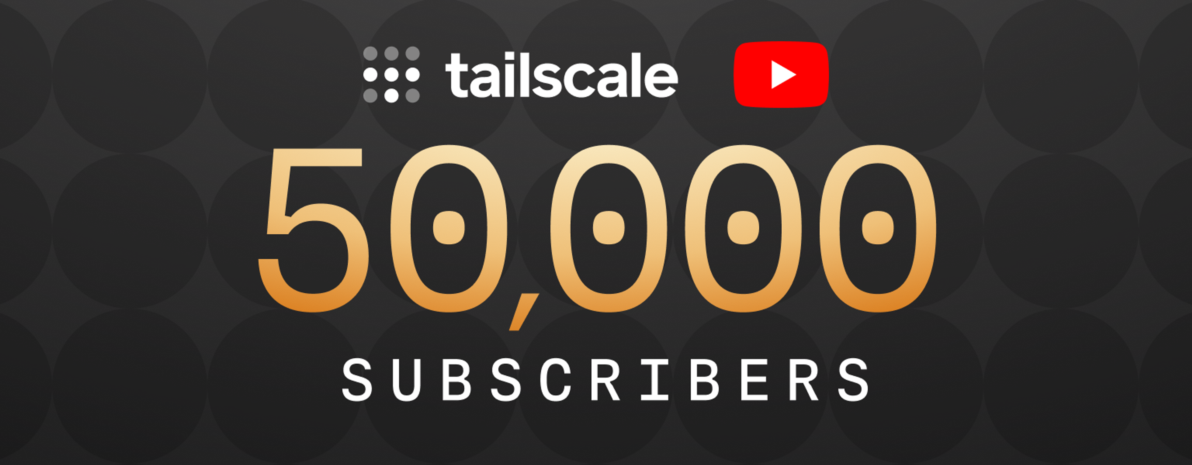 A dark gray background with darker black circles in a grid. In front, on top, the Tailscale logo and type brand, the YouTube icon. In the center, in gold terminal-style number: 50,000, and then "Subscribers" below.