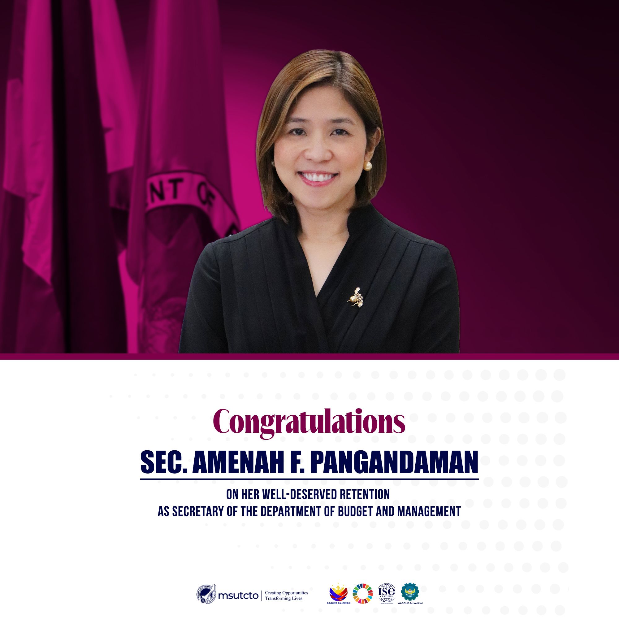 The Mindanao State University-Tawi-Tawi proudly celebrates Secretary Amenah F. Pangandaman on her well-deserved retention as Secretary of the Department of Budget and Management. Her dedication to public service, innovation, and inclusivity continues to shape a brighter future for our nation.