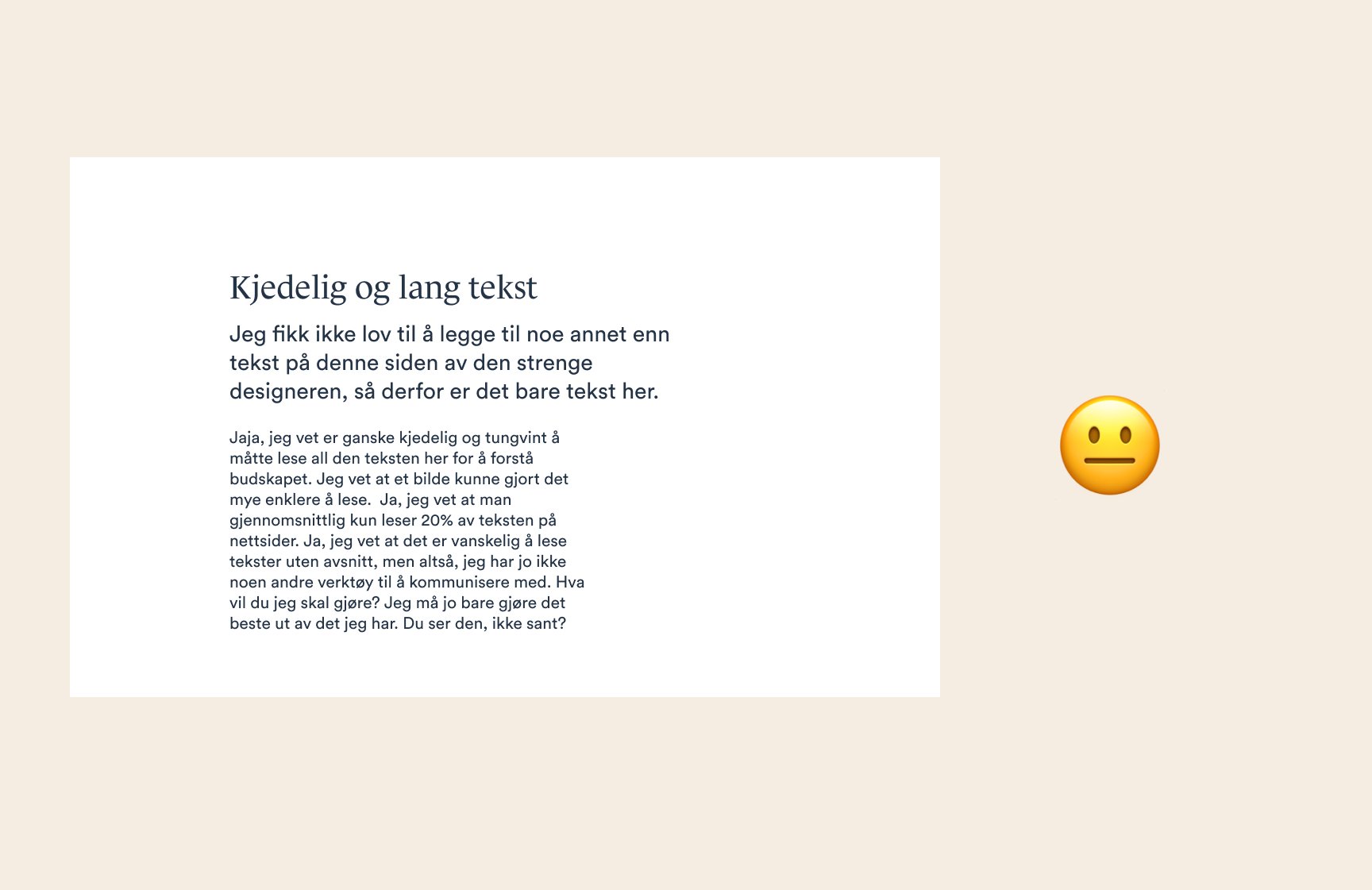 Her er det et eksempel på en helt plain hvit nettside med pent oppsatte tekster. Problemet er at det blir litt kjedelig, og i teksten står det: "Jeg fikk ikke lov til å legge til noe annet enn tekst på denne siden av den strenge designeren, så derfor er det bare tekst her. Ved siden av er en litt oppgitt emoji.