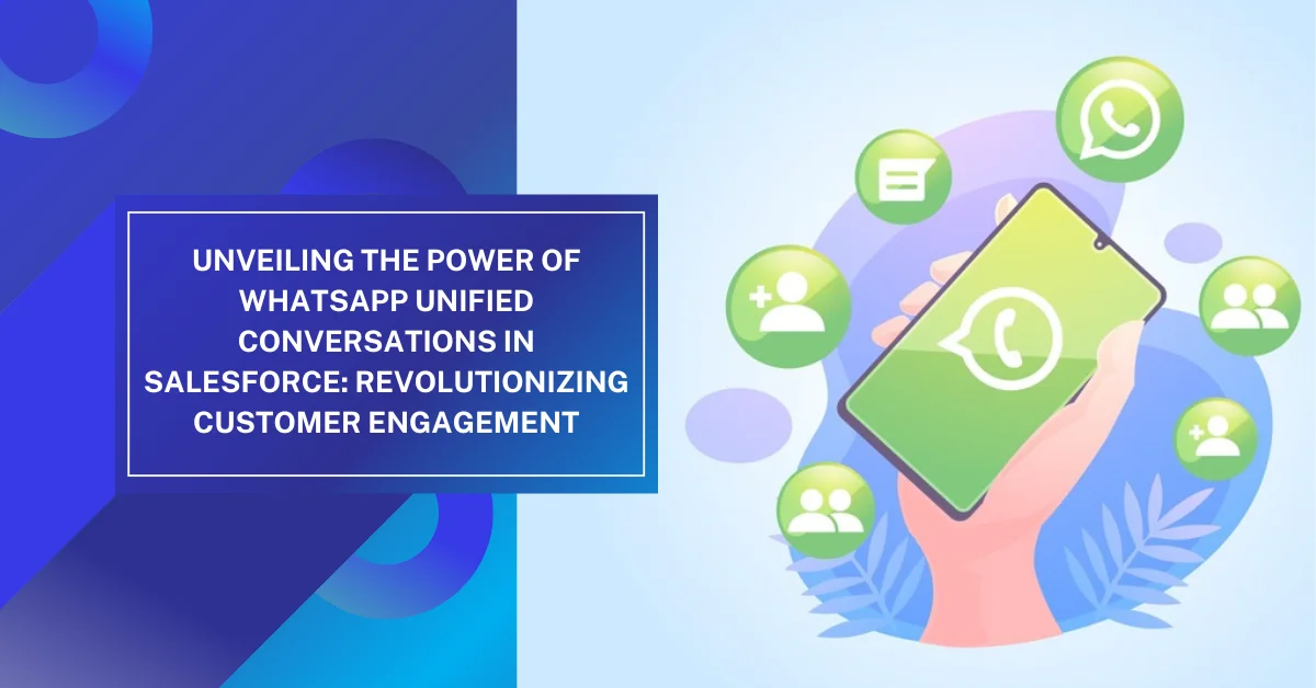 Unveiling the Power of WhatsApp Unified Conversations in Salesforce: Revolutionizing Customer Engagement