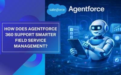 How Does Agentforce 360 Support Smarter Field Service Management?
