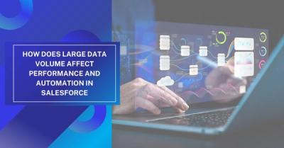 How Does Large Data Volume Affect Performance and Automation in Salesforce?