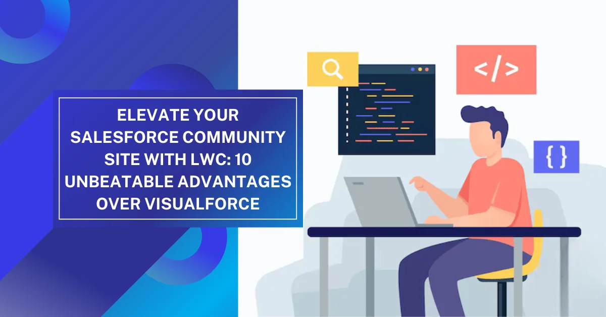 Elevate Your Salesforce Community Site with LWC: 10 Unbeatable Advantages Over Visualforce