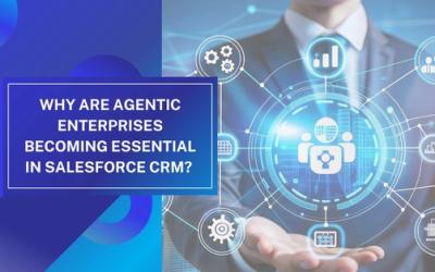 Why Are Agentic Enterprises Becoming Essential in Salesforce CRM?