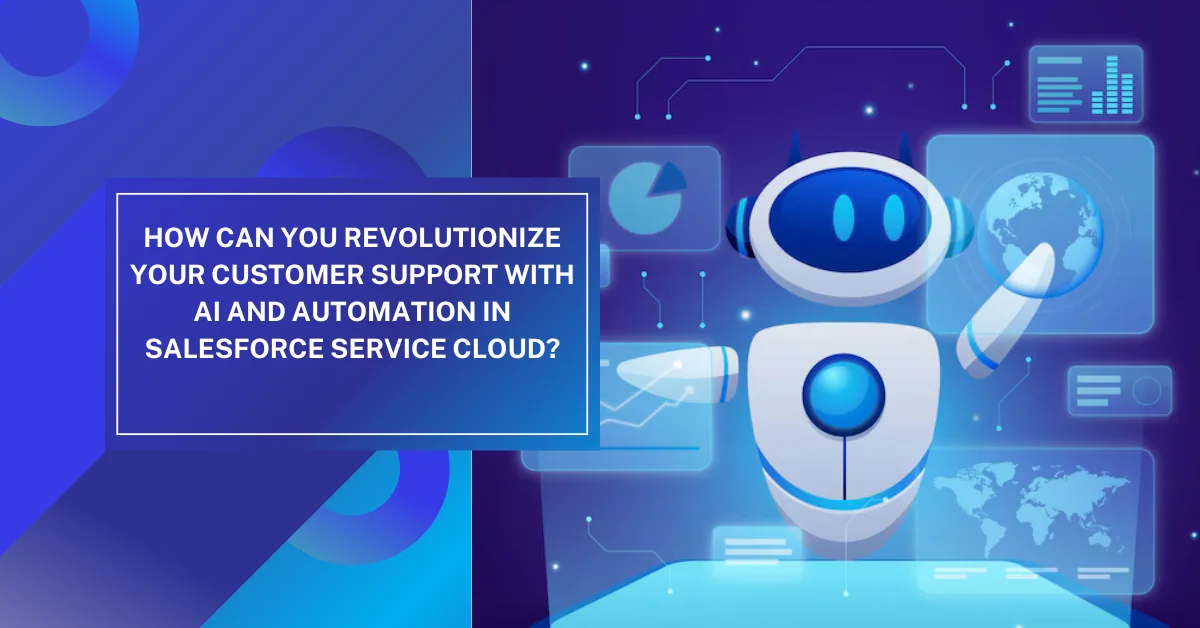 How Can You Revolutionize Your Customer Support with AI and Automation in Salesforce Service Cloud?
