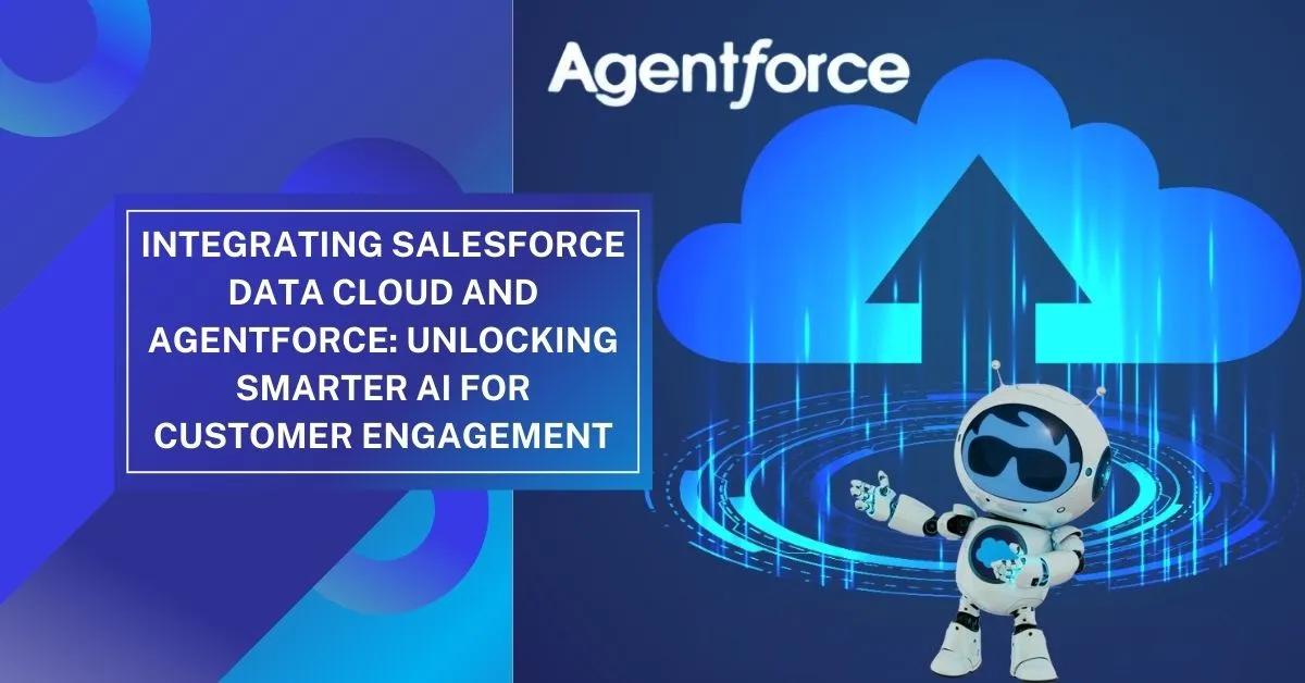 Integrating Salesforce Data Cloud and Agentforce: Unlocking Smarter AI for Customer Engagement