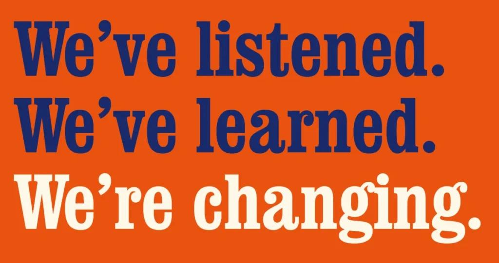Orange banner reading "We've listened. We've learned. We're changing."