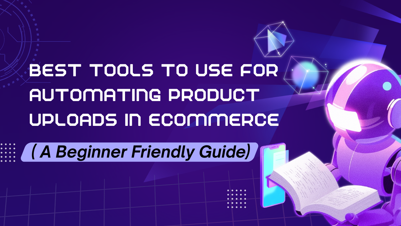 Best Tools To Use For Automating Product Uploads in Ecommerce ( A Beginner Friendly Guide)