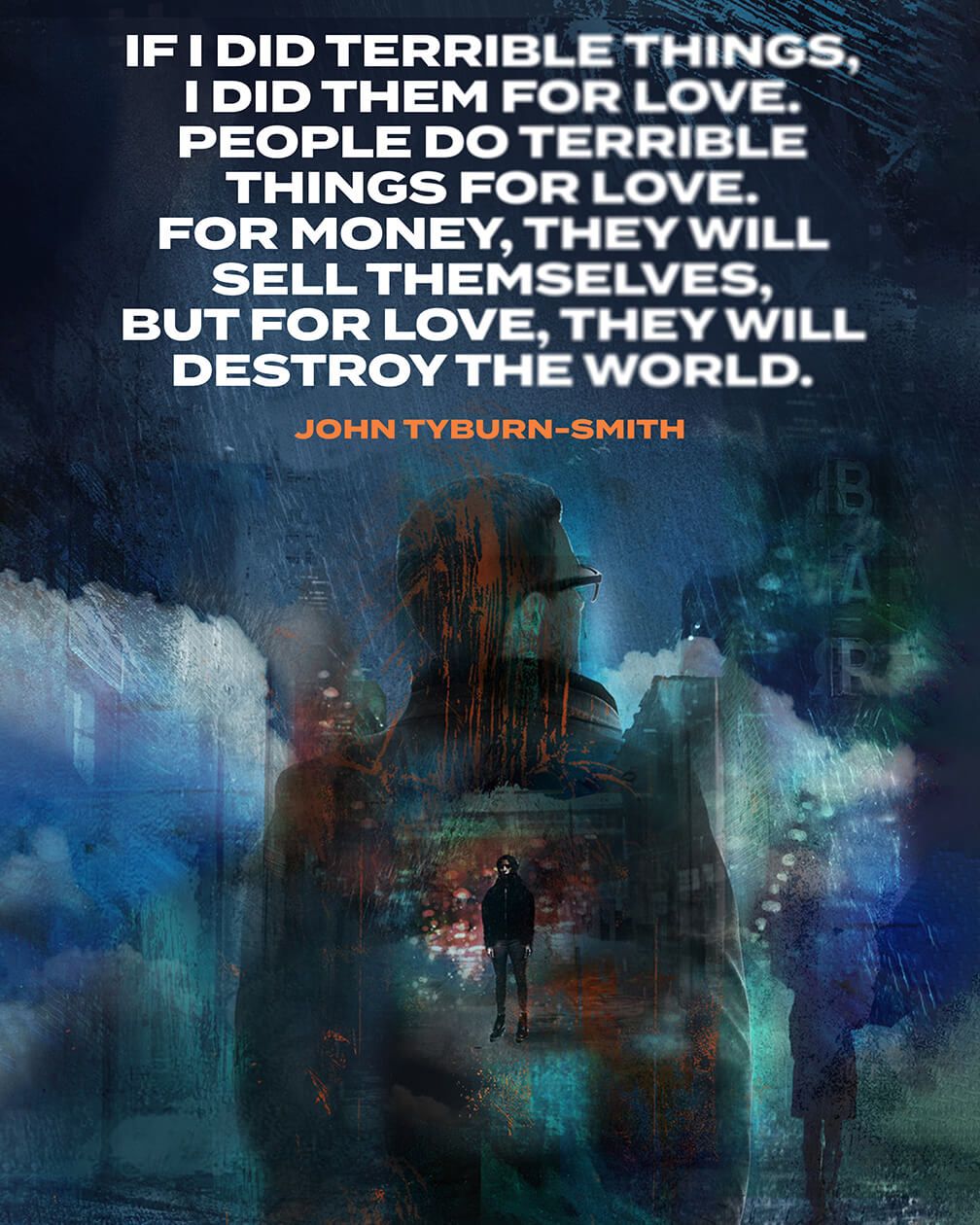 An illustration of a male character wearing glasses and a jacket walking through a gritty cityscape. Text reads: If I did terrible things, I did them for love. People do terrible things for love. For money, they will sell themselves, but for love, they will destroy the world. That quote is credited to the character, John Tyburn-Smith.