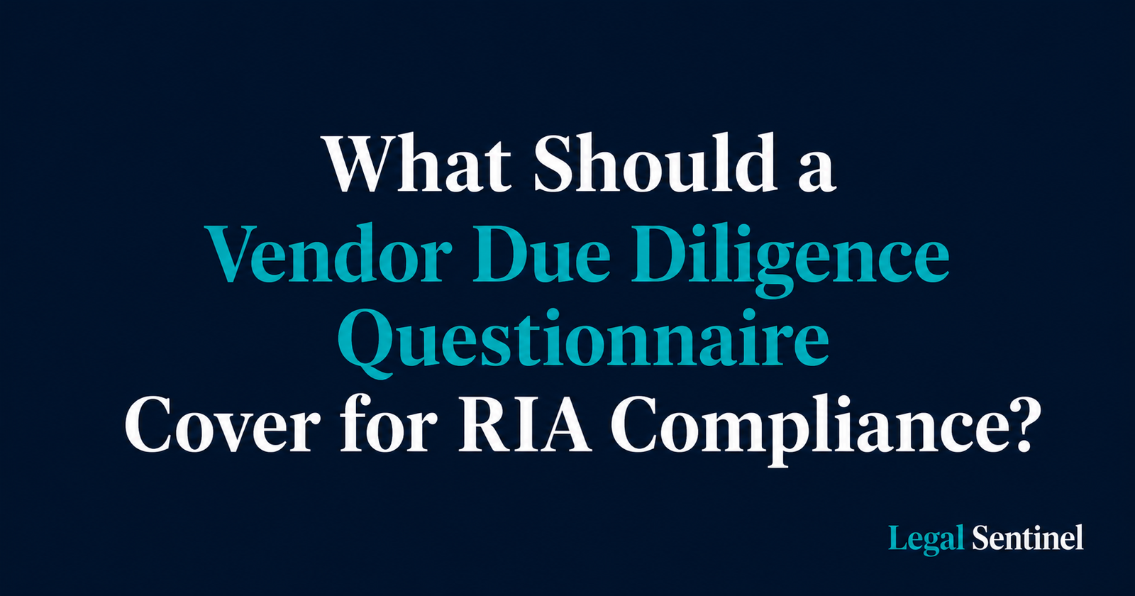 What Should a Vendor Due Diligence Questionnaire Cover for RIA Compliance