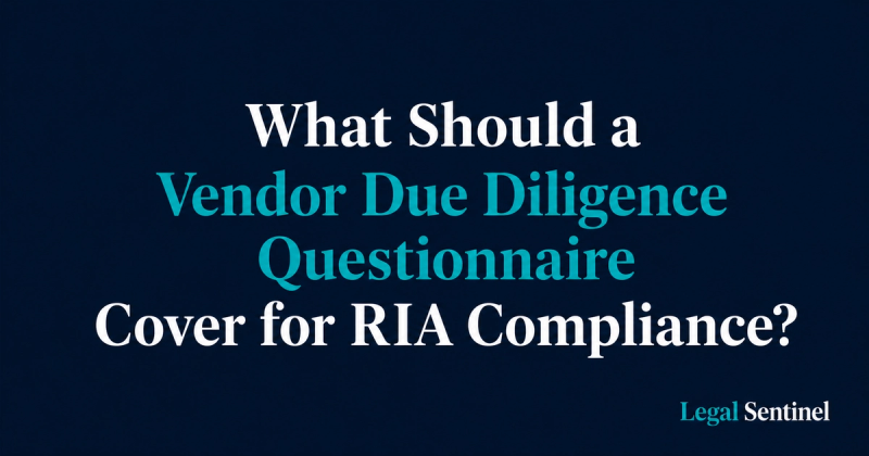 What Should a Vendor Due Diligence Questionnaire Cover for RIA Compliance