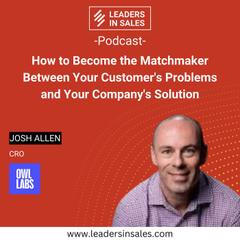 Ep 15 - Josh Allen - How to become the matchmaker between your customer's problems and your company's solution