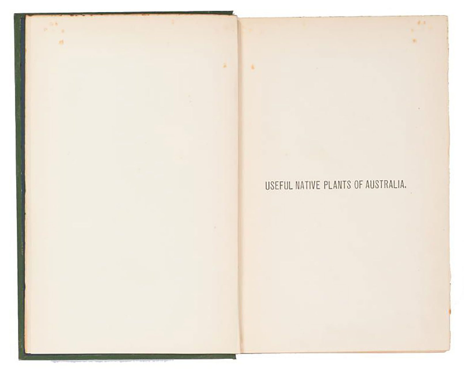 A book bound with a green cover. On the spine of the book ‘The Useful Native Plants of Australia’ is embossed in gold. The text on the title page of the book reads ‘Useful native plants of Australia.’