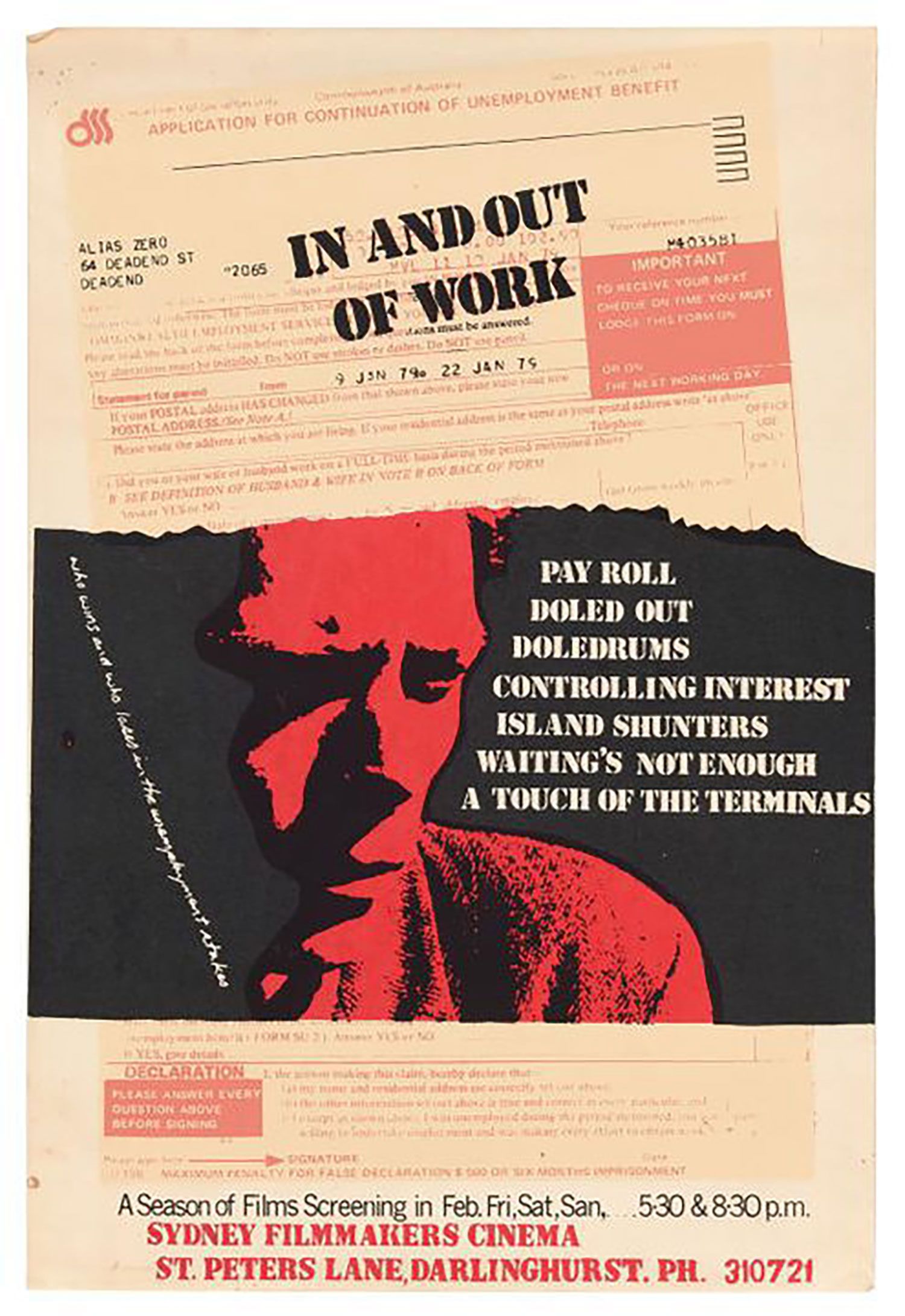 Poster reads 'Application for continuation of Unemployment Benefit' with image of a male head and shoulders in red on a black background with the text: ' In and out / of work / Who wins and who loses in the unemployment stakes / Pay roll / doled out / doledrums / controlling interest / island shunters / waiting's not enough / a touch of the terminals'. Wording includes: 'A season of films screening in Feb. Fri, Sat, San (sic), 5.30 & 8.30 p.m. / Sydney Filmmakers Cinema / St Peters Lane Darlinghurst. Ph. 310 721'.