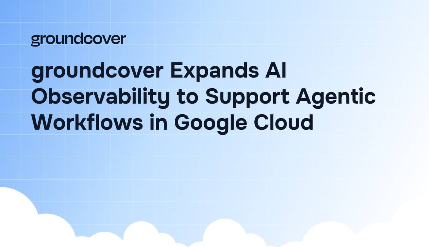 groundcover Expands AI Observability to Support Agentic Workflows in Google Cloud