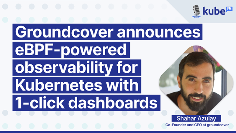 groundcover announces eBPF-powered observability for Kubernetes with one-click dashboards