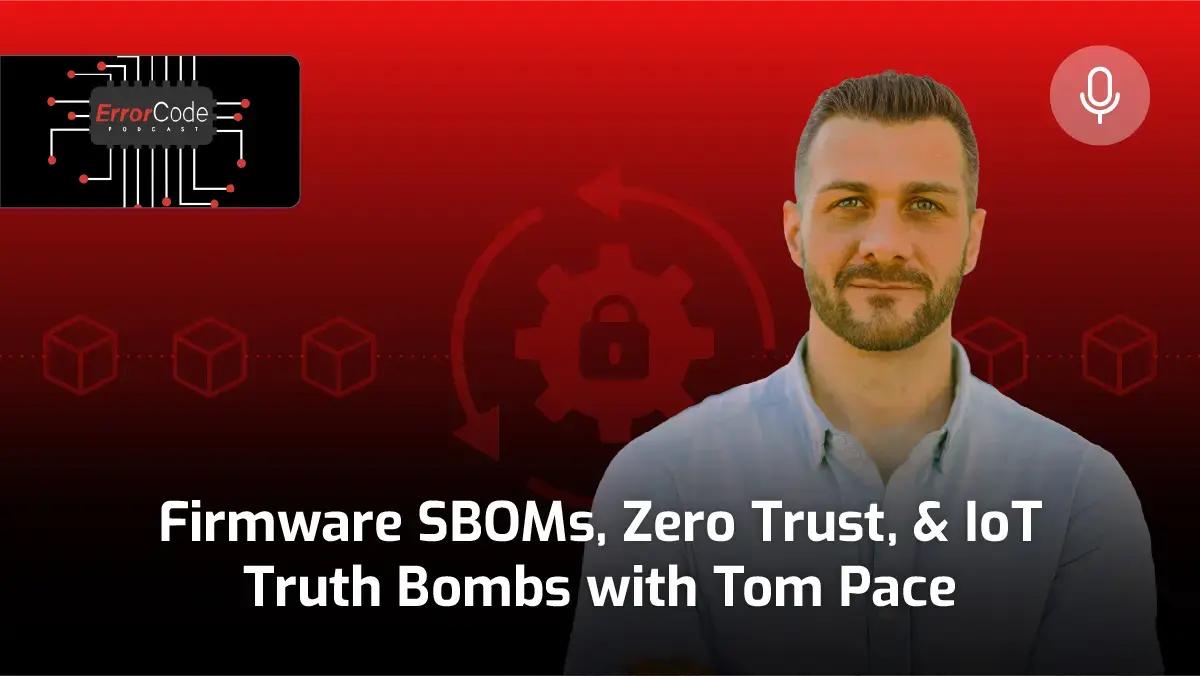 Error Code podcast thumbnail: Firmware SBOMs, Zero Trust, and IoT Truth Bombs with Tom Pace, with his headshot