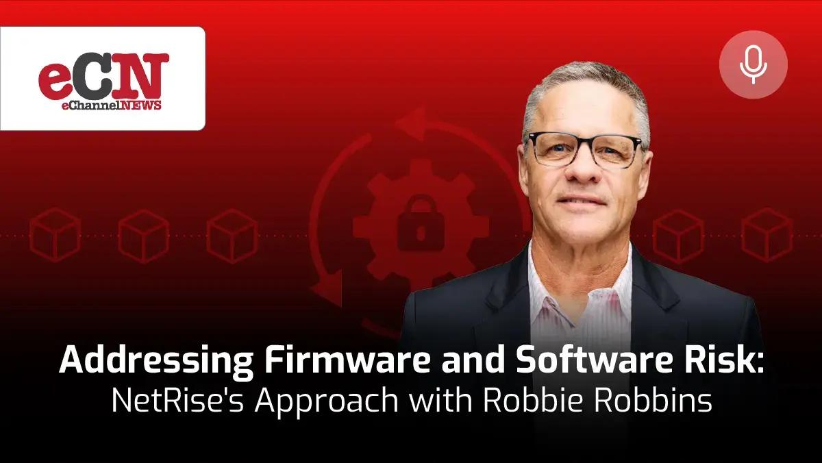 eChannelNEWS thumbnail: "Addressing Firmware and Software Risk: NetRise's Approach with Robbie Robbins