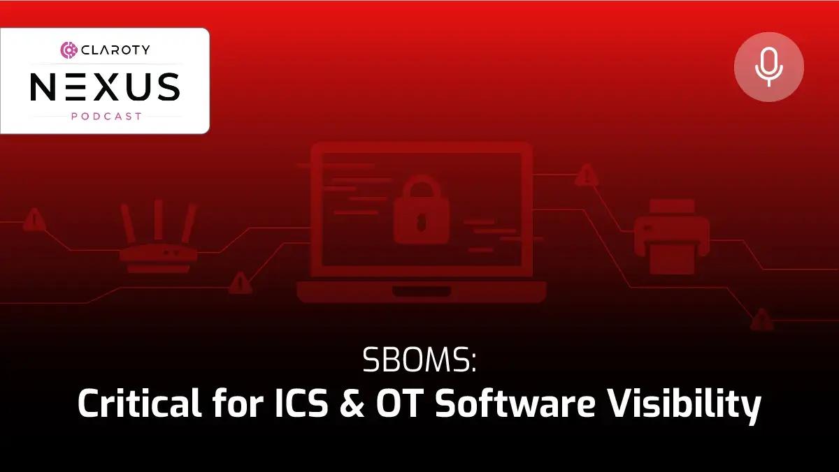 Claroty Nexus Podcast thumbnail: SBOMs: Critical for ICS and OT Software Visibility