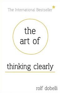 The Art of Thinking Clearly by Rolf Dobelli: Summary & Notes