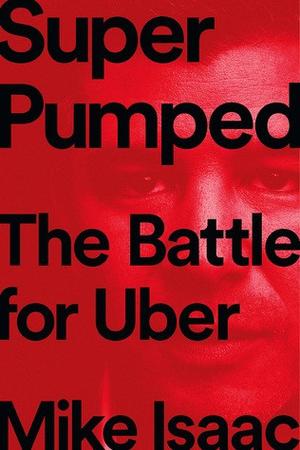 Super Pumped: The Battle for Uber by Mike Isaac: Summary & Notes cover
