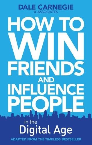 How to Win Friends & Influence People in the Digital Age by Dale Carnegie & Associates: Summary & Notes