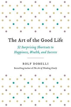 The Art of the Good Life by Rolf Dobelli: Summary & Notes