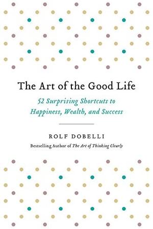 The Art of the Good Life by Rolf Dobelli: Summary & Notes cover